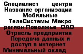 Специалист call-центра › Название организации ­ Мобильные ТелеСистемы Макро-регион Поволжье, ОАО › Отрасль предприятия ­ Передача данных и доступ в интернет › Минимальный оклад ­ 25 000 - Все города Работа » Вакансии   . Мордовия респ.